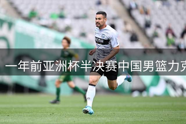 一年前亚洲杯半决赛中国男篮力克新西兰 十年后重返决赛舞台