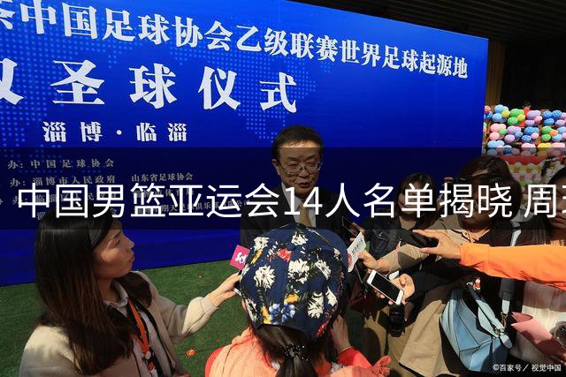 中国男篮亚运会14人名单揭晓 周琦赵继伟无缘参赛