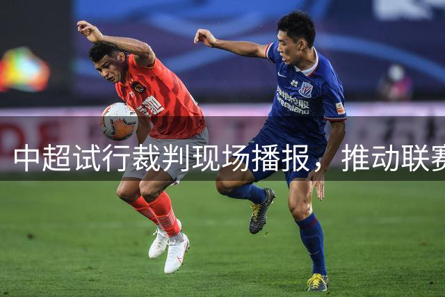 中超试行裁判现场播报，推动联赛专业化进程