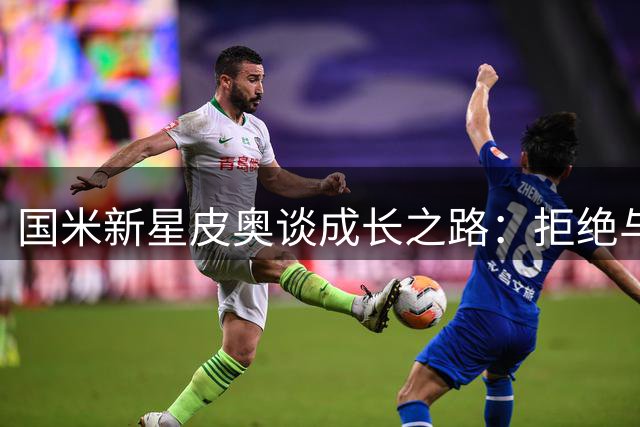 国米新星皮奥谈成长之路：拒绝与传奇比肩 专注团队荣誉