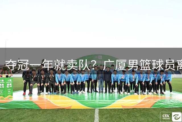夺冠一年就卖队？广厦男篮球员离队朱俊龙留队，胡金秋上海最有戏孙铭徽无人问