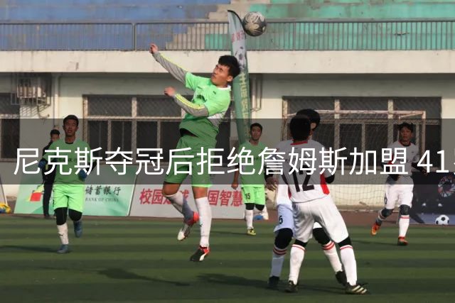 尼克斯夺冠后拒绝詹姆斯加盟 41岁巨星被迫转投费城76人