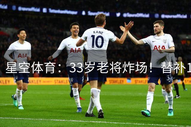 星空体育：33岁老将炸场！替补1球2助打穿赫塔菲