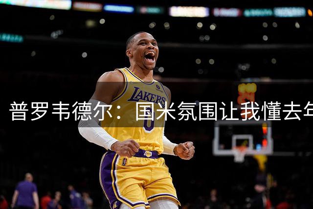 普罗韦德尔：国米氛围让我懂去年他们为何夺冠，很高兴来到这