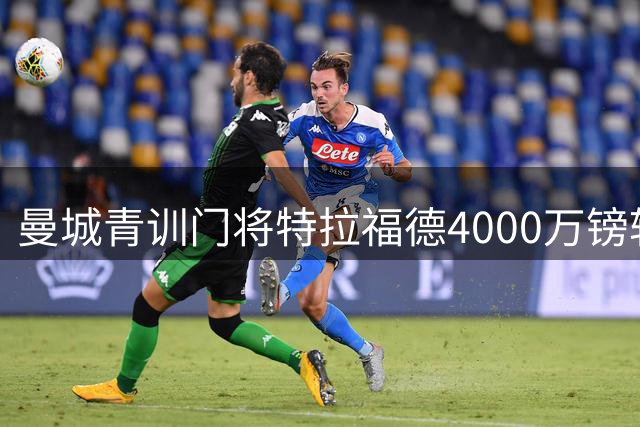 曼城青训门将特拉福德4000万镑转投利兹联 含附加条款本周体检
