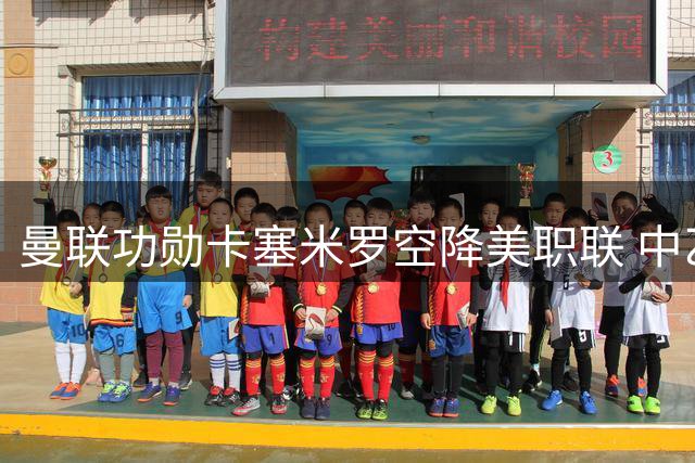 曼联功勋卡塞米罗空降美职联 中乙黑马创足协杯奇迹