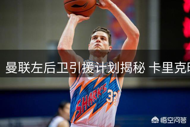 曼联左后卫引援计划揭秘 卡里克暗示夏窗压哨签