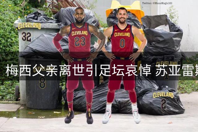梅西父亲离世引足坛哀悼 苏亚雷斯深情发文缅怀挚友至亲