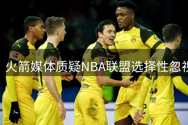 火箭媒体质疑NBA联盟选择性忽视球队价值