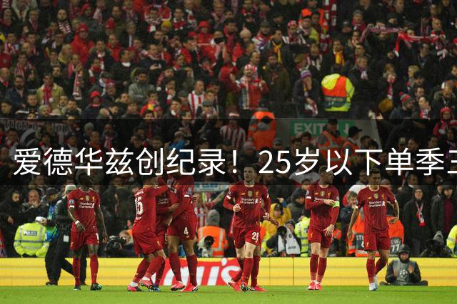 爱德华兹创纪录！25岁以下单季三分250+仅5人达成