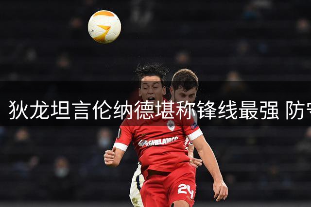 狄龙坦言伦纳德堪称锋线最强 防守策略仍需研究