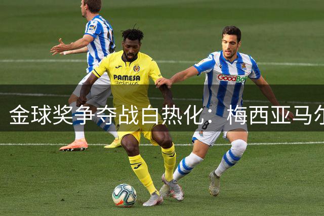 金球奖争夺战白热化：梅西亚马尔谁主沉浮？名宿吉雷瑟犀利点评