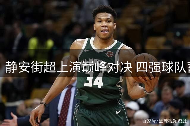静安街超上演巅峰对决 四强球队蓄势待发争夺冠军