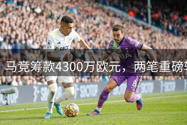 马竞筹款4300万欧元，两笔重磅转会成关键