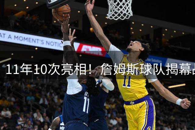 11年10次亮相！詹姆斯球队揭幕战出勤率惊人